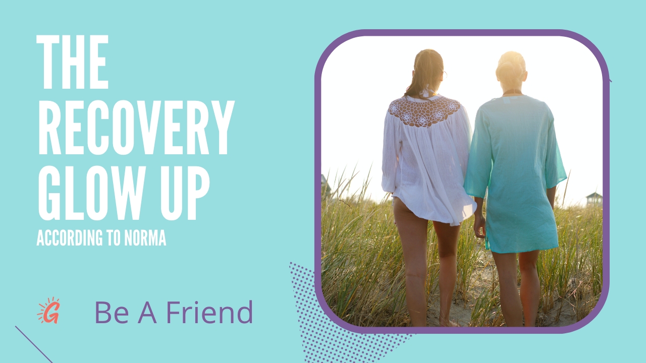 be a friend recovery glow up with norma ramirez